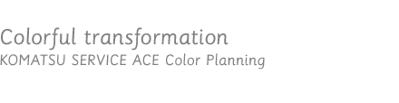 Colorful tranformation / KOMATSU SERVICE ACE Color Planning